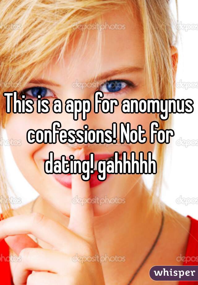 This is a app for anomynus confessions! Not for dating! gahhhhh