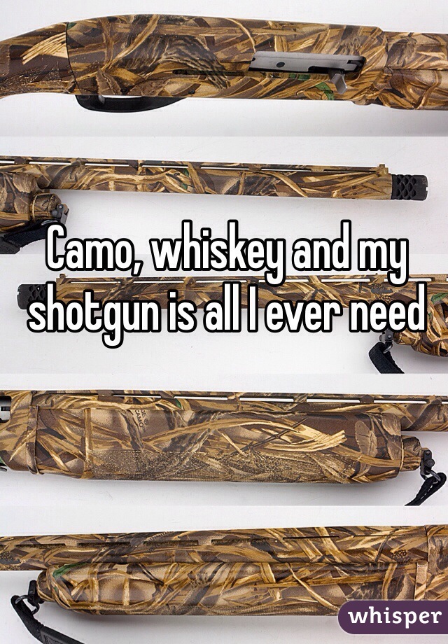 Camo, whiskey and my shotgun is all I ever need