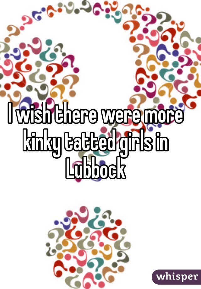 I wish there were more kinky tatted girls in Lubbock 
