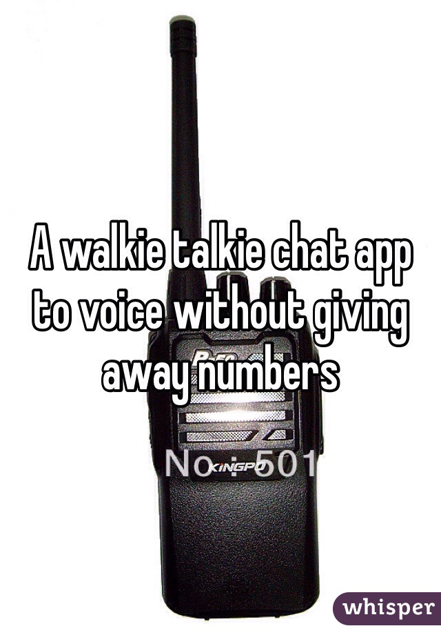 A walkie talkie chat app to voice without giving away numbers 