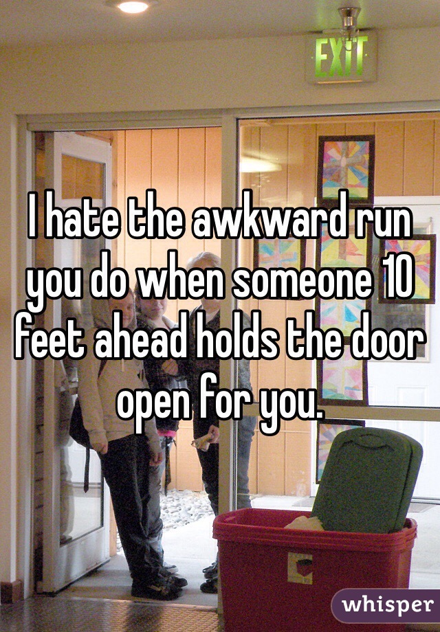 I hate the awkward run you do when someone 10 feet ahead holds the door open for you. 