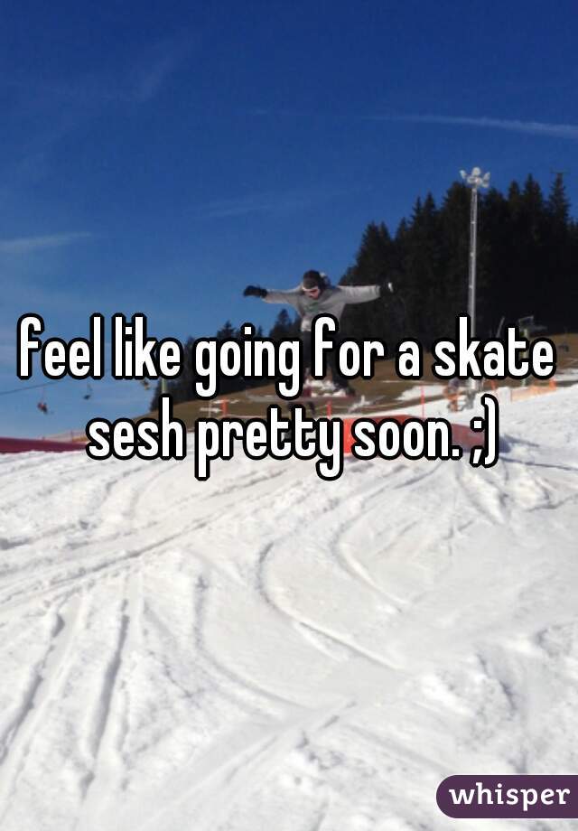 feel like going for a skate sesh pretty soon. ;)