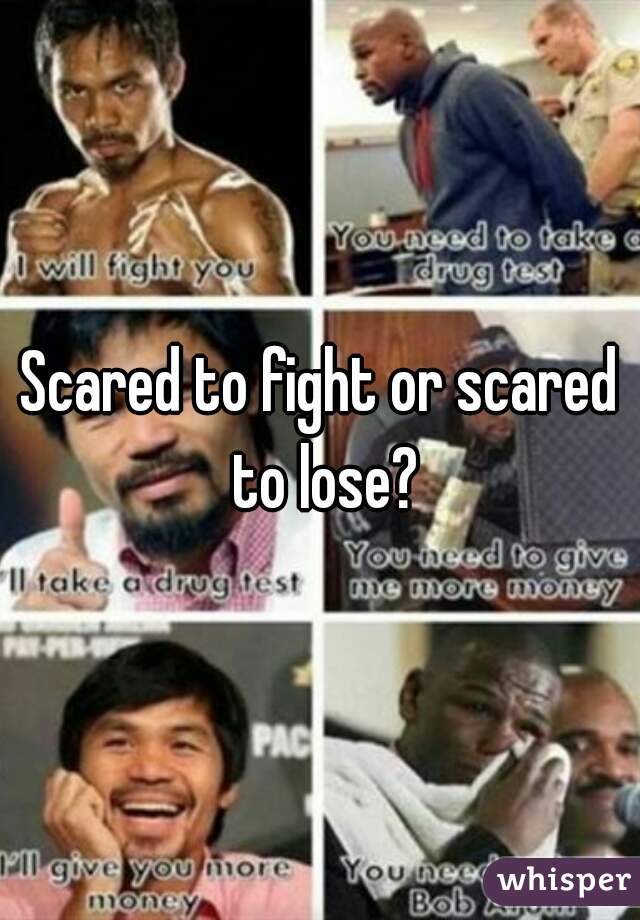 Scared to fight or scared to lose?