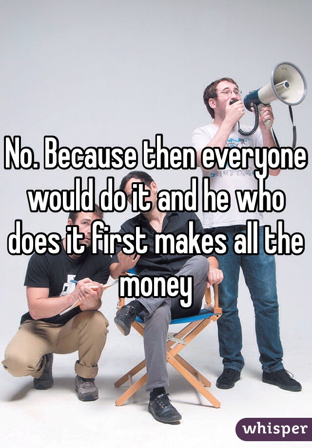 No. Because then everyone would do it and he who does it first makes all the money 