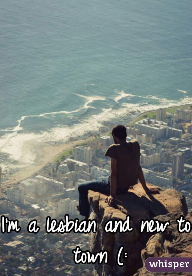 I'm a lesbian and new to town (: