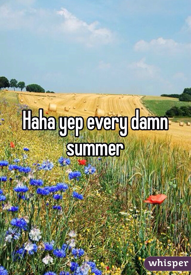 Haha yep every damn summer 