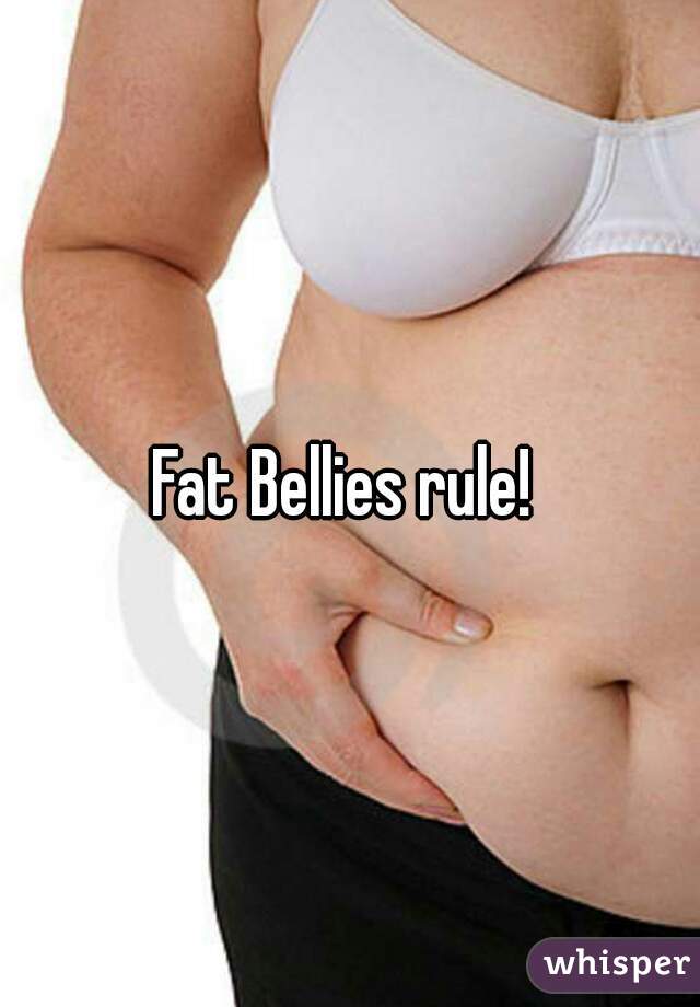 Fat Bellies rule! 