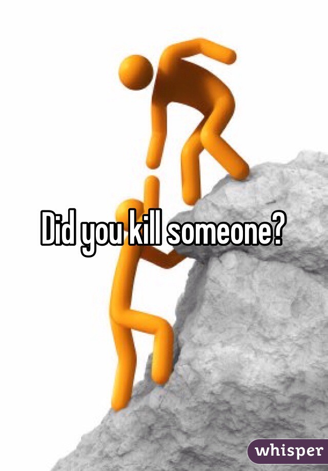 Did you kill someone?