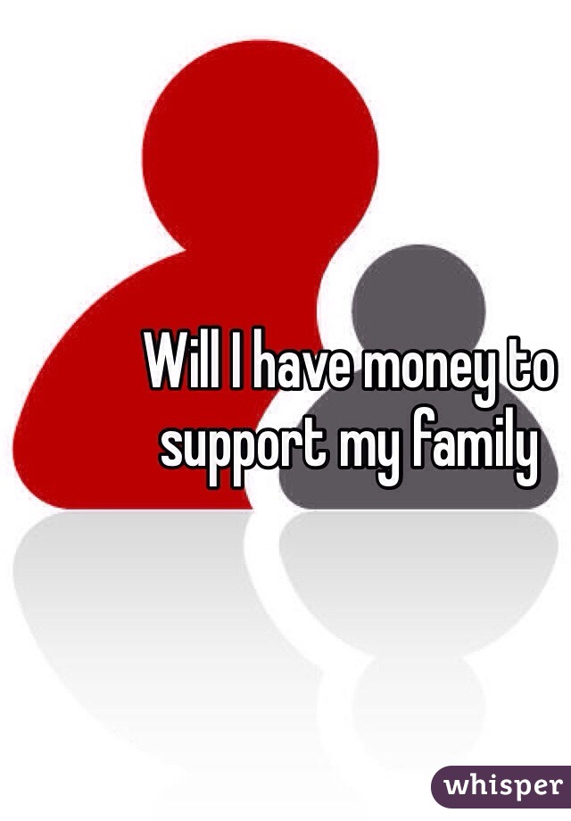 Will I have money to support my family 