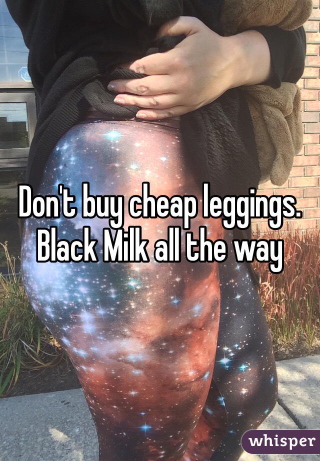 Don't buy cheap leggings. Black Milk all the way 