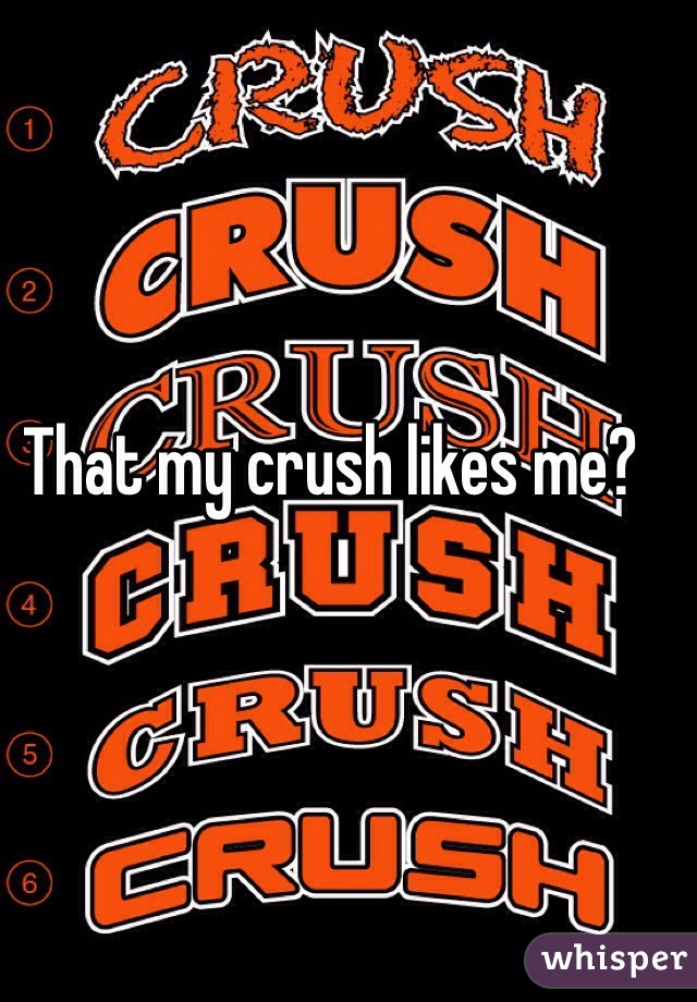 That my crush likes me?