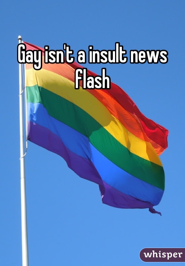 Gay isn't a insult news flash