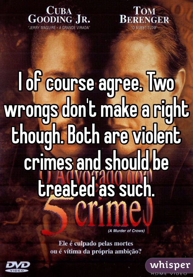 I of course agree. Two wrongs don't make a right though. Both are violent crimes and should be treated as such. 