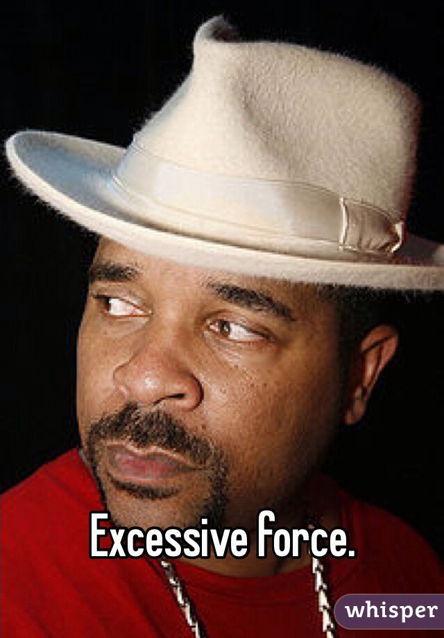 Excessive force. 