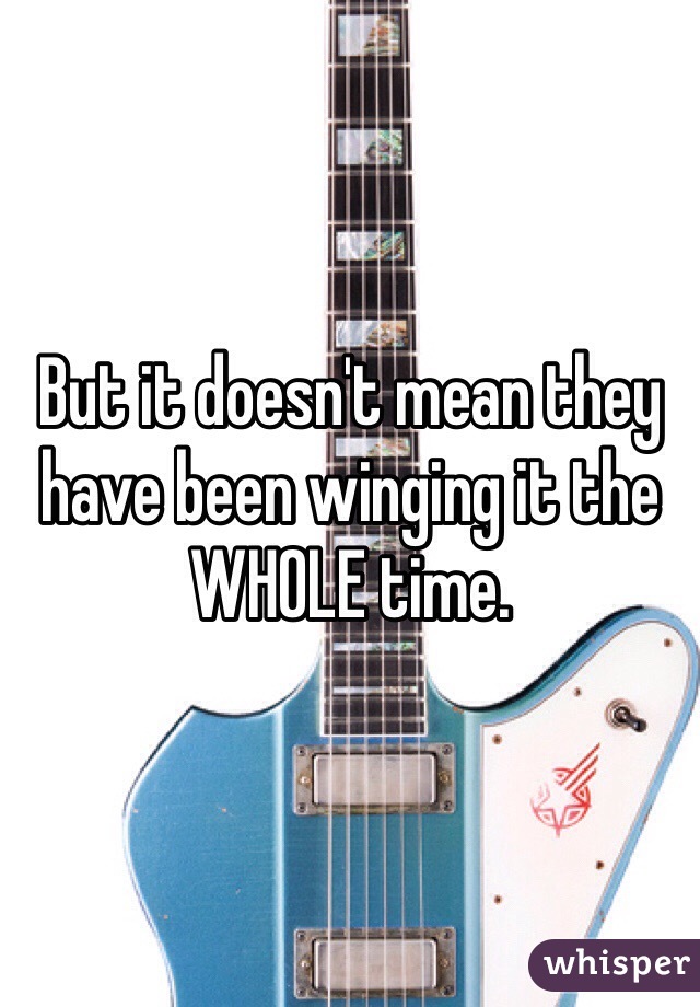 But it doesn't mean they have been winging it the WHOLE time. 