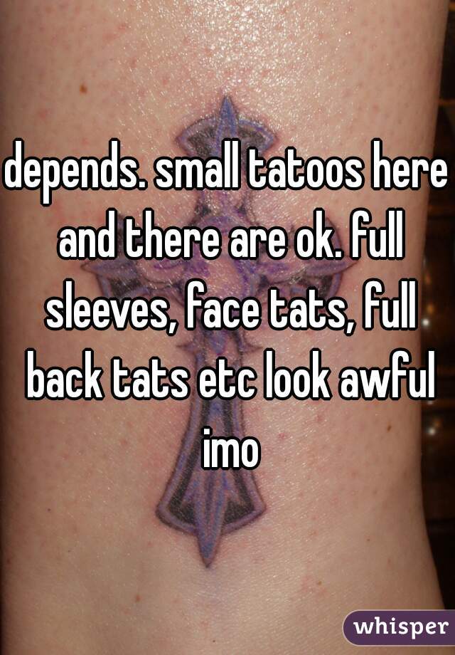 depends. small tatoos here and there are ok. full sleeves, face tats, full back tats etc look awful imo