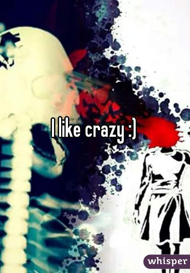 I like crazy :)