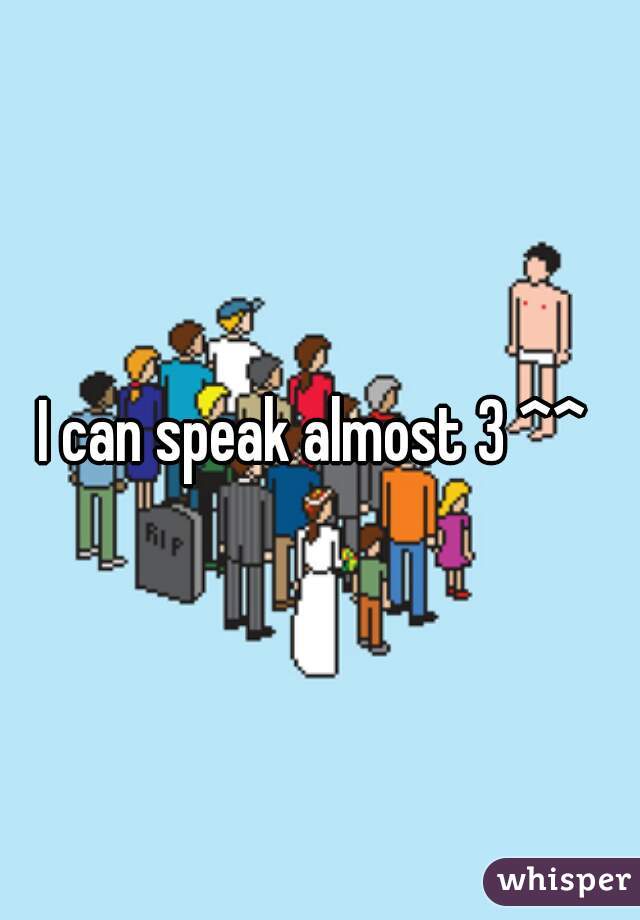 I can speak almost 3 ^^ 