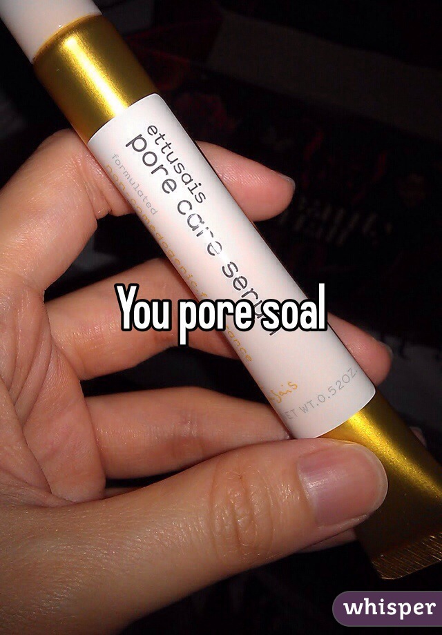 You pore soal