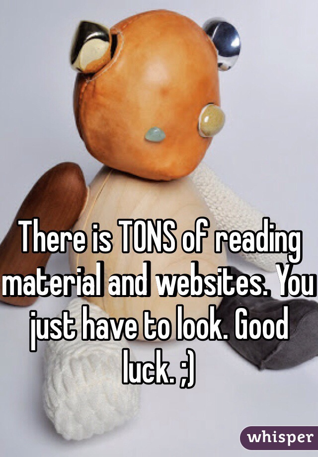 There is TONS of reading material and websites. You just have to look. Good luck. ;) 