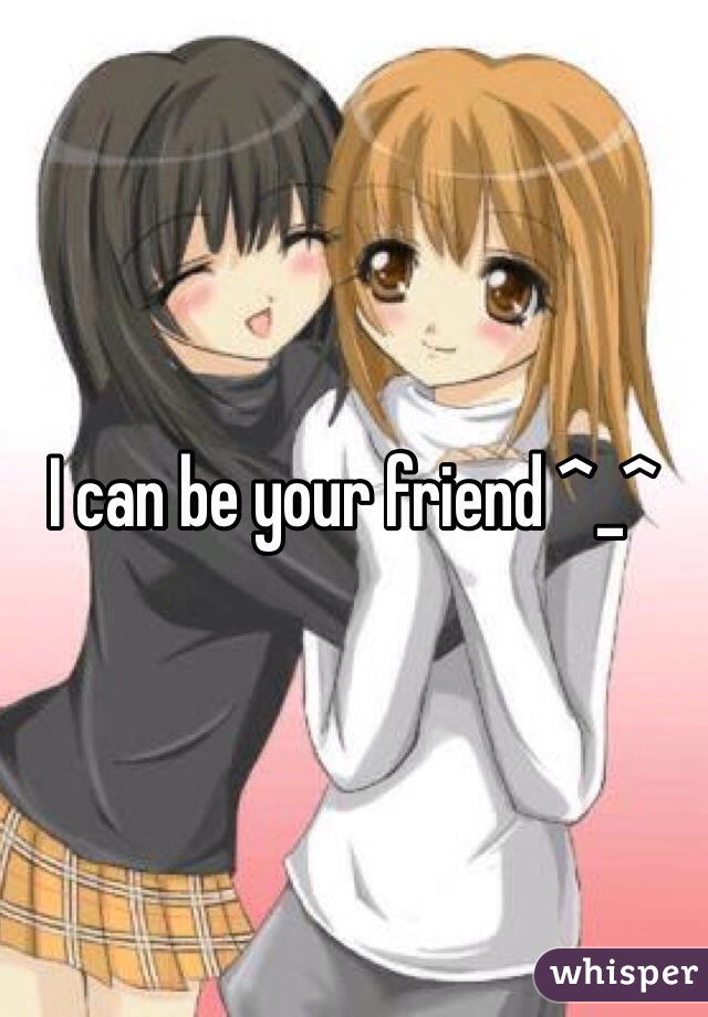 I can be your friend ^_^