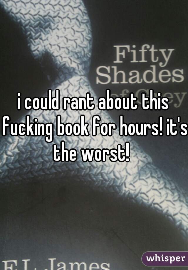 i could rant about this fucking book for hours! it's the worst!  