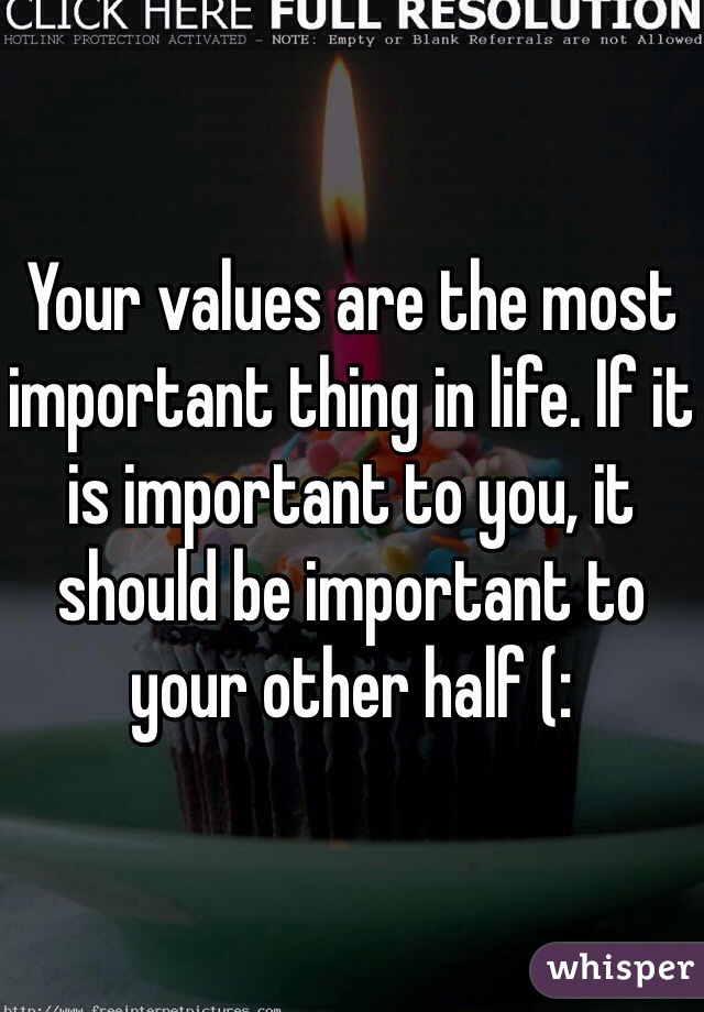 Your values are the most important thing in life. If it is important to you, it should be important to your other half (:   