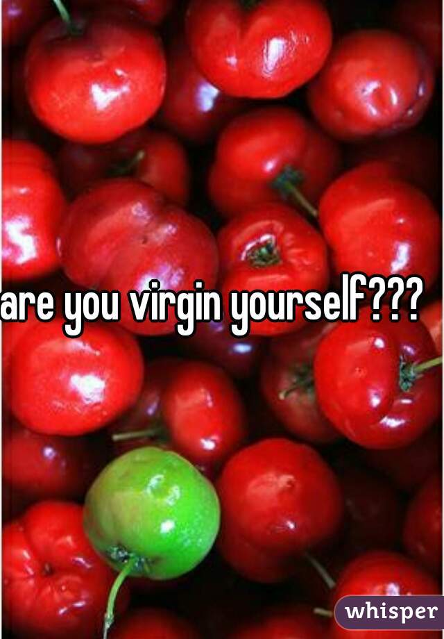 are you virgin yourself???  