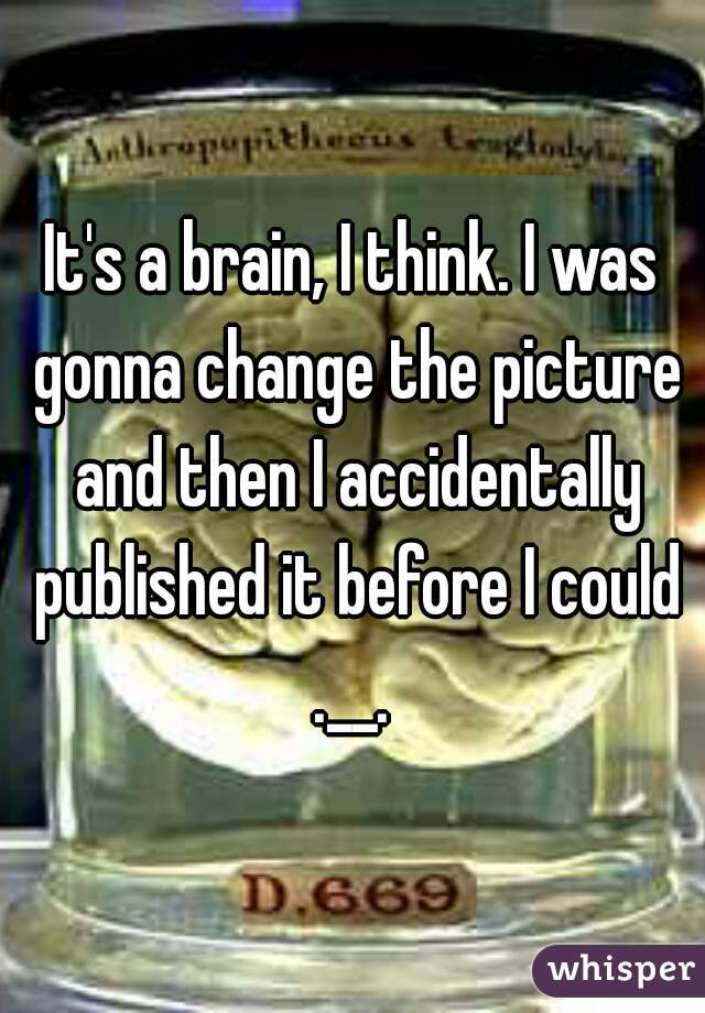 It's a brain, I think. I was gonna change the picture and then I accidentally published it before I could .__. 
