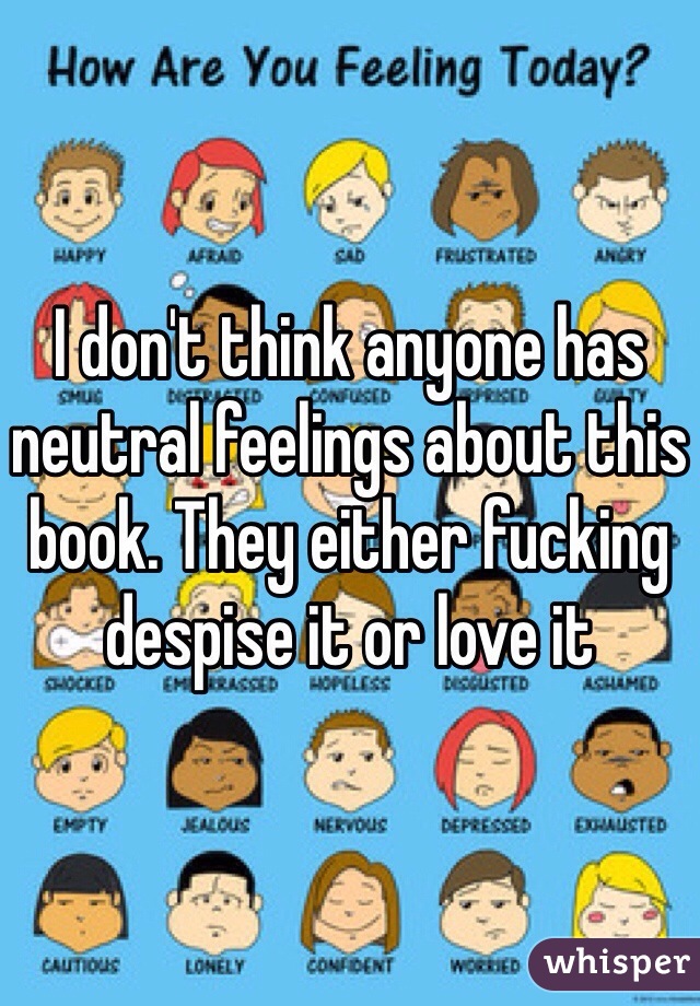 I don't think anyone has neutral feelings about this book. They either fucking despise it or love it 