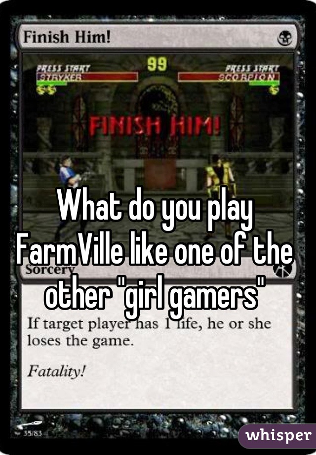 What do you play FarmVille like one of the other "girl gamers"