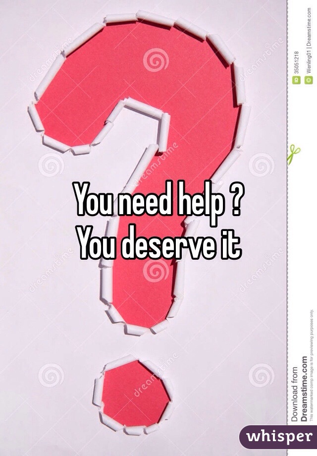You need help ? 
You deserve it