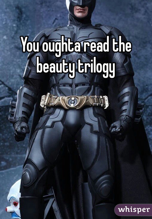 You oughta read the beauty trilogy