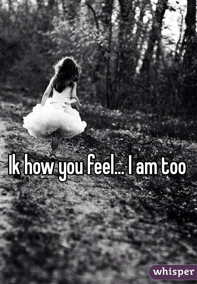 Ik how you feel... I am too