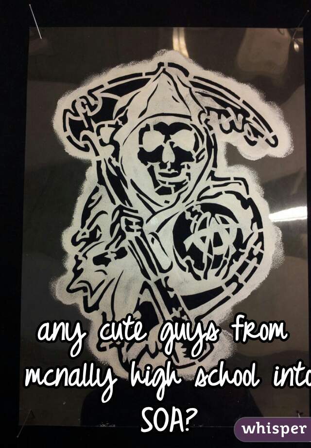 any cute guys from mcnally high school into SOA?