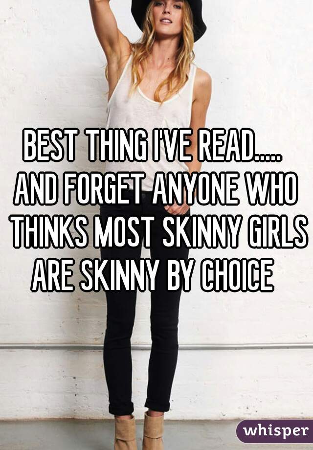 BEST THING I'VE READ..... 
AND FORGET ANYONE WHO THINKS MOST SKINNY GIRLS ARE SKINNY BY CHOICE  