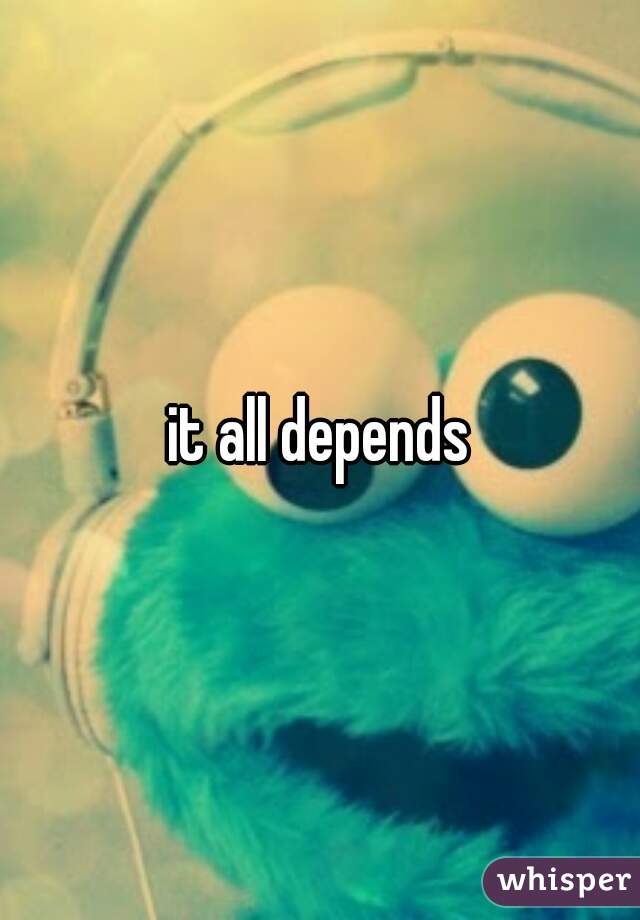 it all depends
