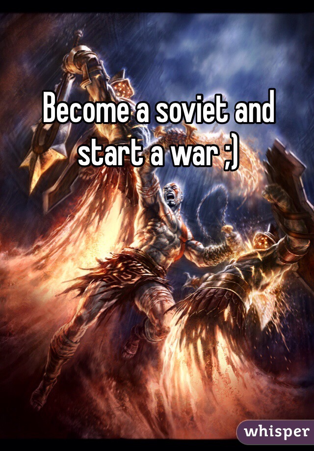 Become a soviet and start a war ;)