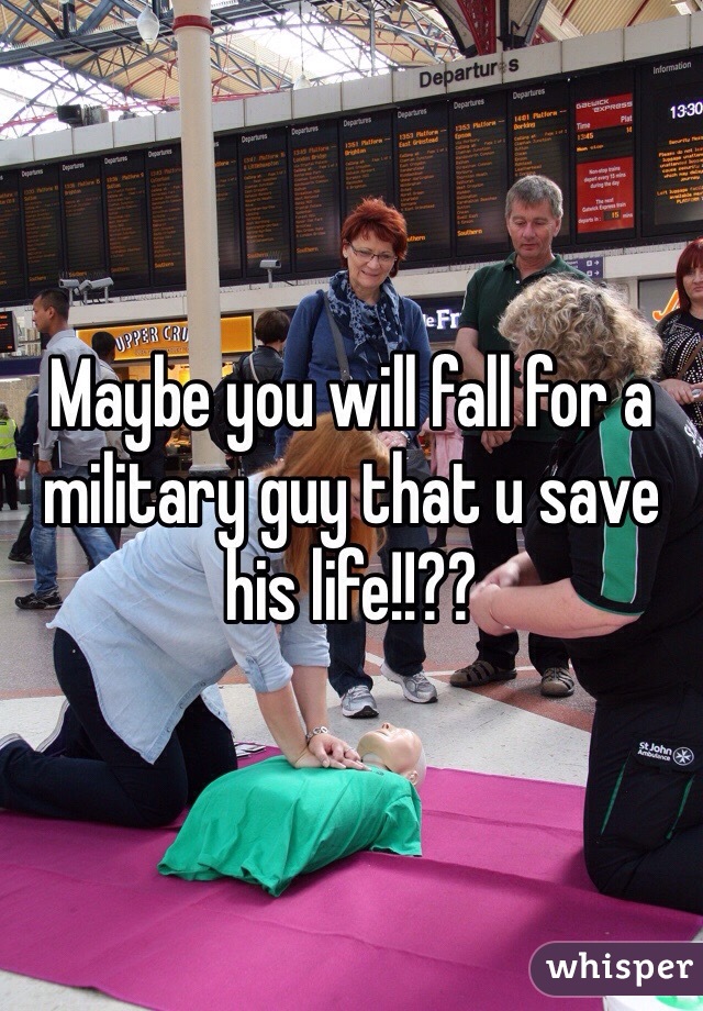 Maybe you will fall for a military guy that u save his life!!??