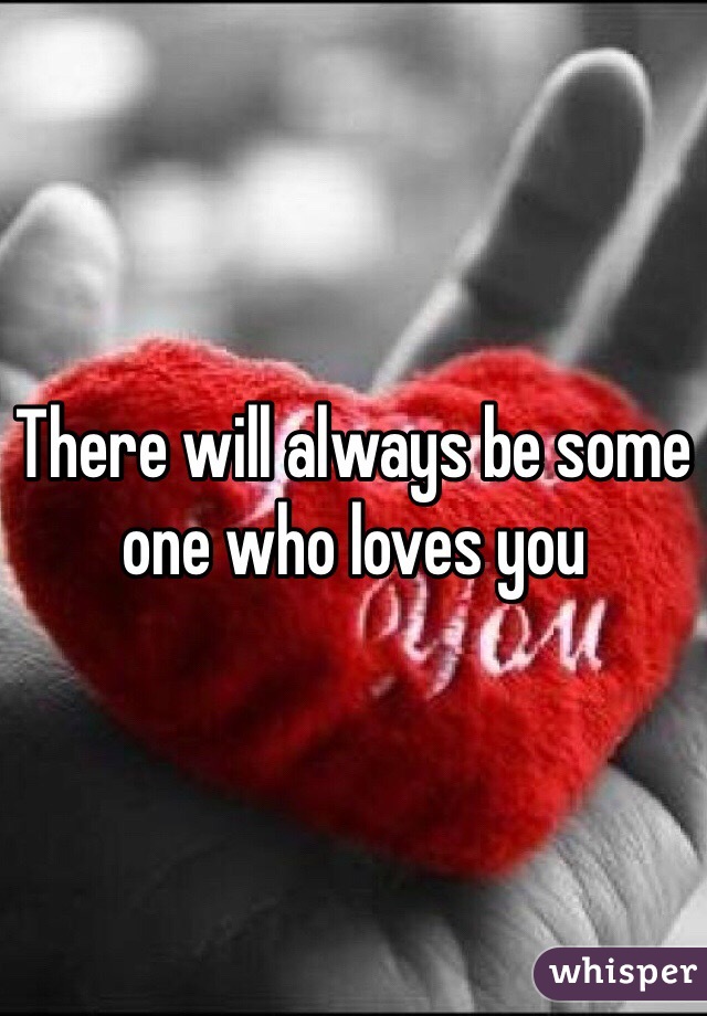 There will always be some one who loves you