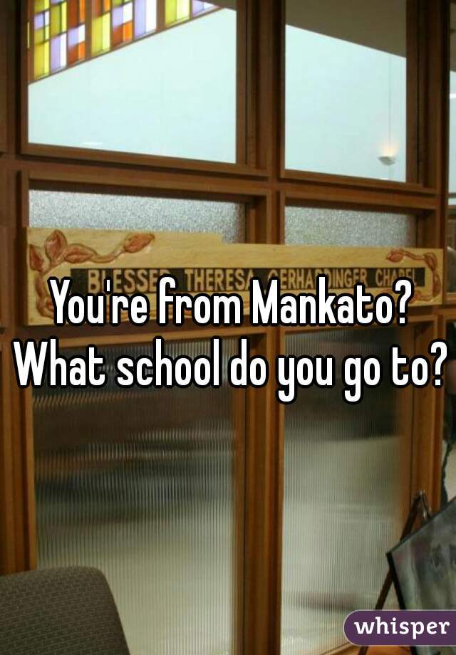You're from Mankato? What school do you go to? 
