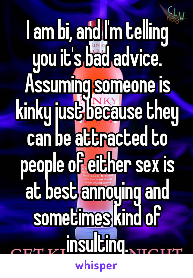 I am bi, and I'm telling you it's bad advice. Assuming someone is kinky just because they can be attracted to people of either sex is at best annoying and sometimes kind of insulting.