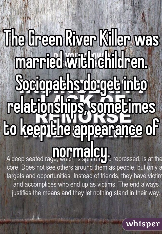 The Green River Killer was married with children. Sociopaths do get into relationships, sometimes to keep the appearance of normalcy. 