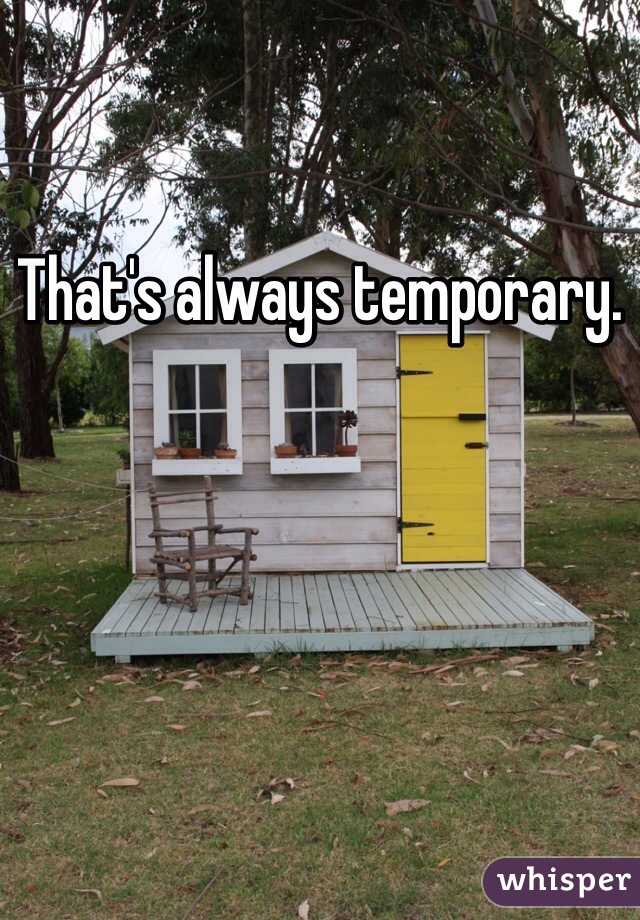 That's always temporary. 
