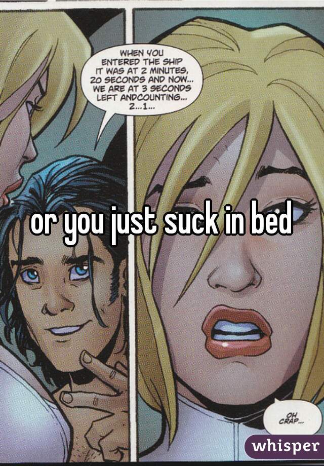or you just suck in bed