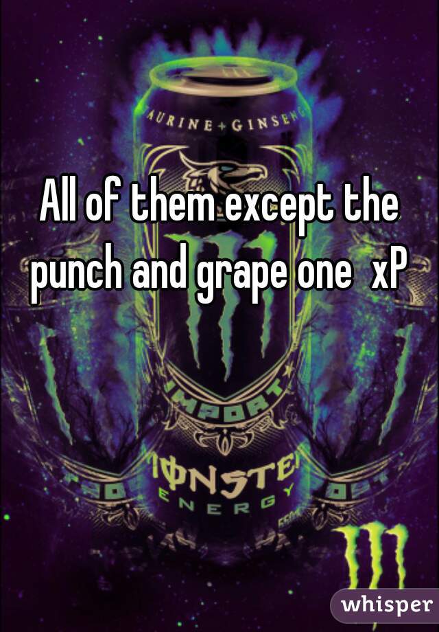 All of them except the punch and grape one  xP 