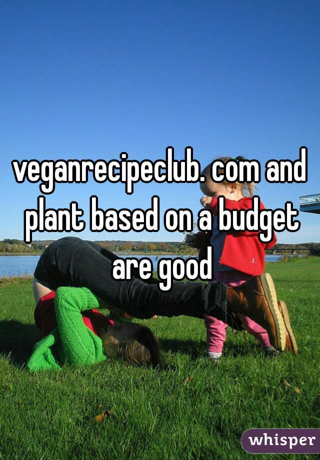 veganrecipeclub. com and plant based on a budget are good