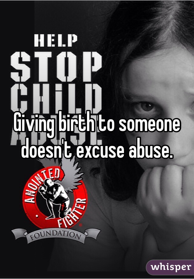 Giving birth to someone doesn't excuse abuse.