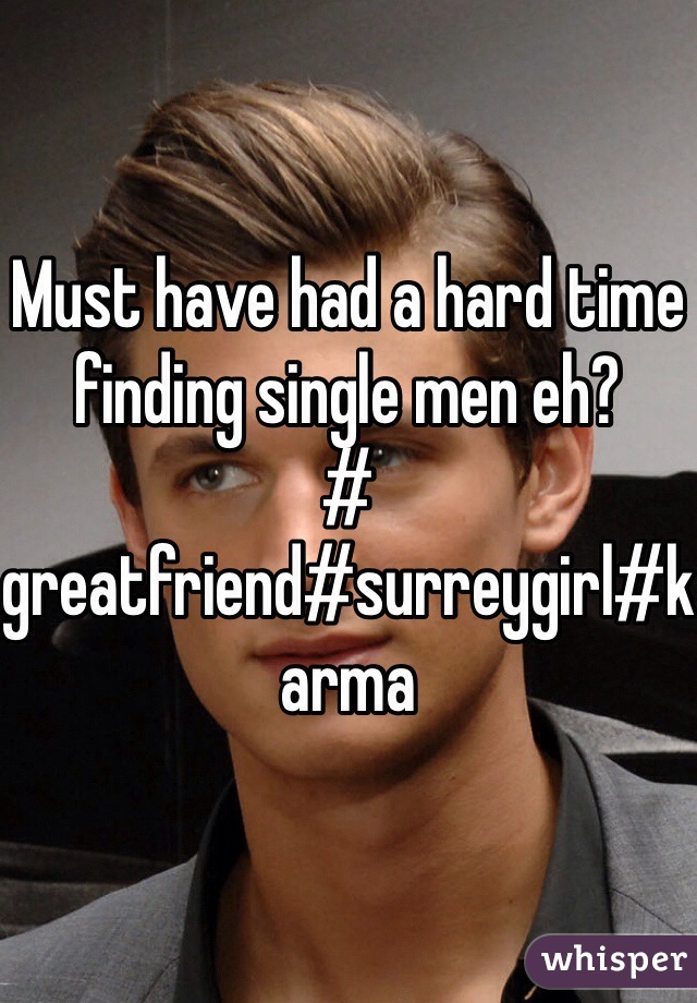 Must have had a hard time finding single men eh?
# greatfriend#surreygirl#karma