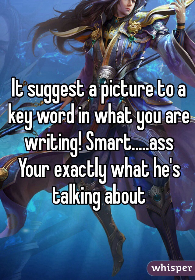 It suggest a picture to a key word in what you are writing! Smart.....ass 
Your exactly what he's talking about 